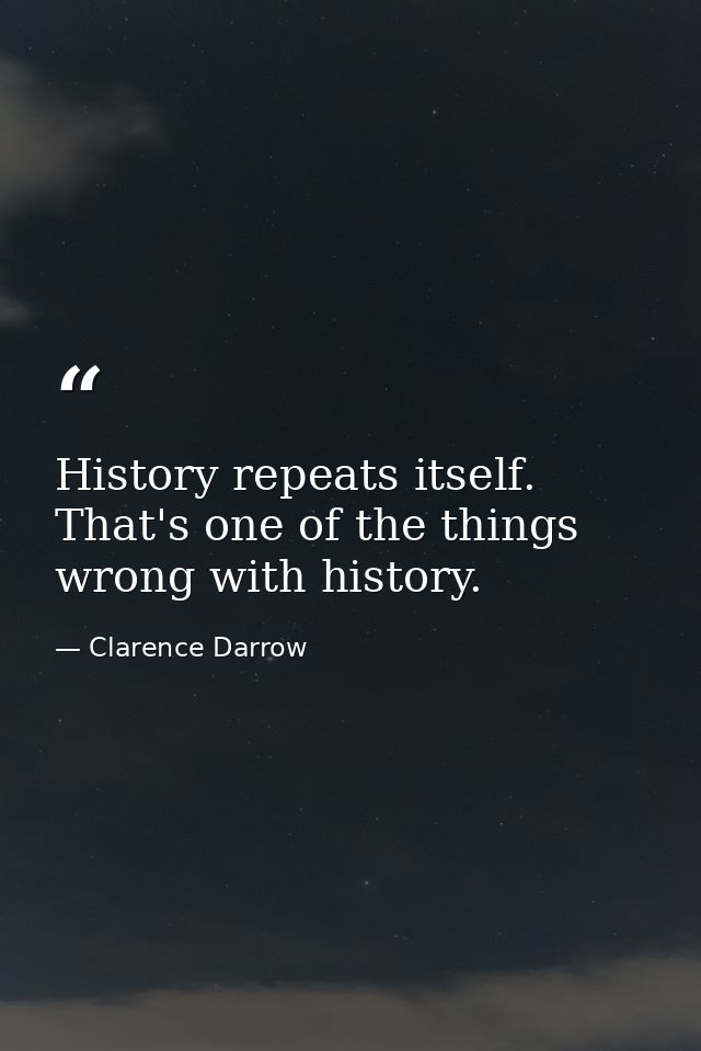 History repeats itself. That's one of the things wrong with history. — Clarence Darrow