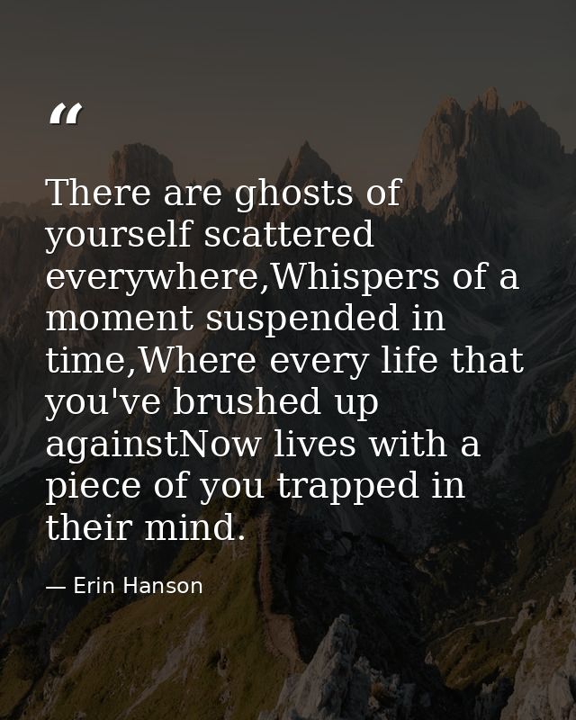 There are ghosts of yourself scattered everywhere,Whispers of a moment suspended in time,Where every life that you've br — Erin Hanson