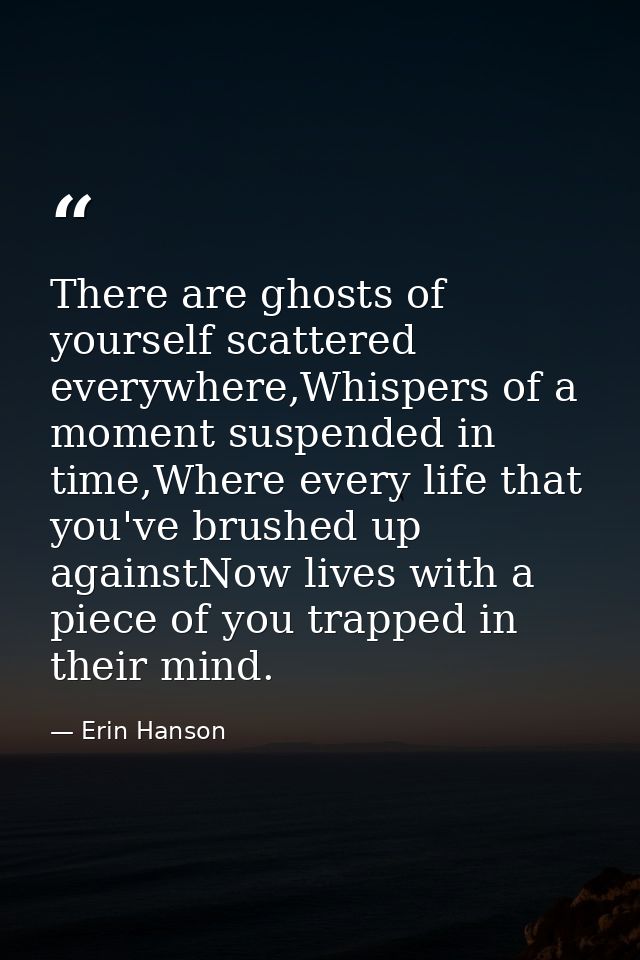 There are ghosts of yourself scattered everywhere,Whispers of a moment suspended in time,Where every life that you've br — Erin Hanson
