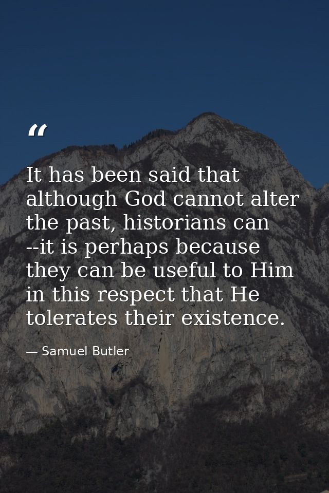 It has been said that although God cannot alter the past, historians can --it is perhaps because they can be useful to H — Samuel Butler