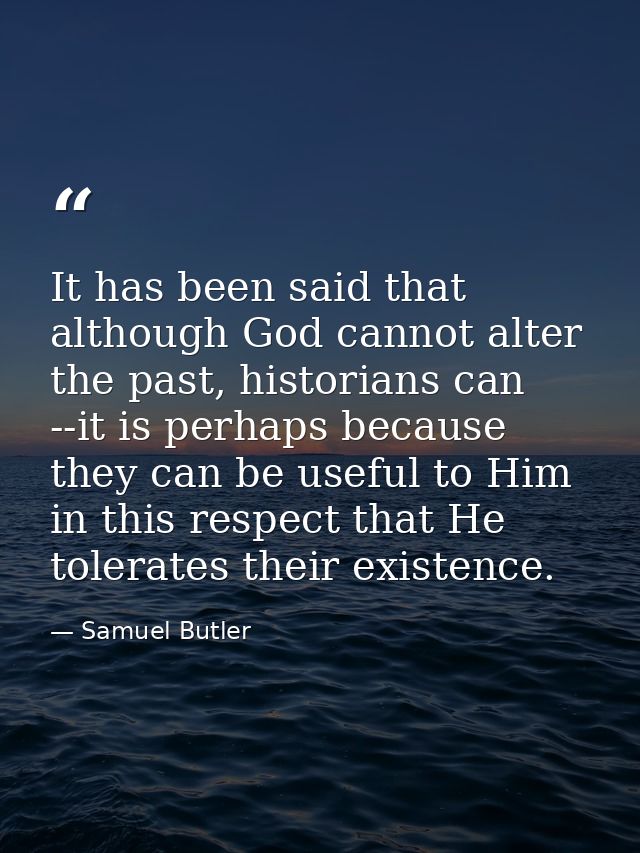 It has been said that although God cannot alter the past, historians can --it is perhaps because they can be useful to H — Samuel Butler