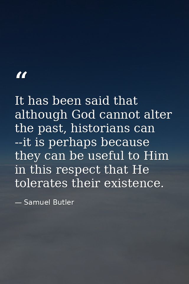 It has been said that although God cannot alter the past, historians can --it is perhaps because they can be useful to H — Samuel Butler