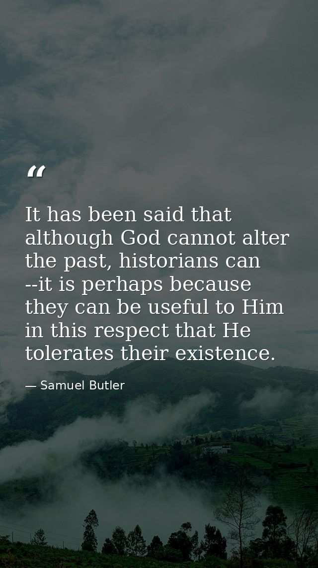 It has been said that although God cannot alter the past, historians can --it is perhaps because they can be useful to H — Samuel Butler