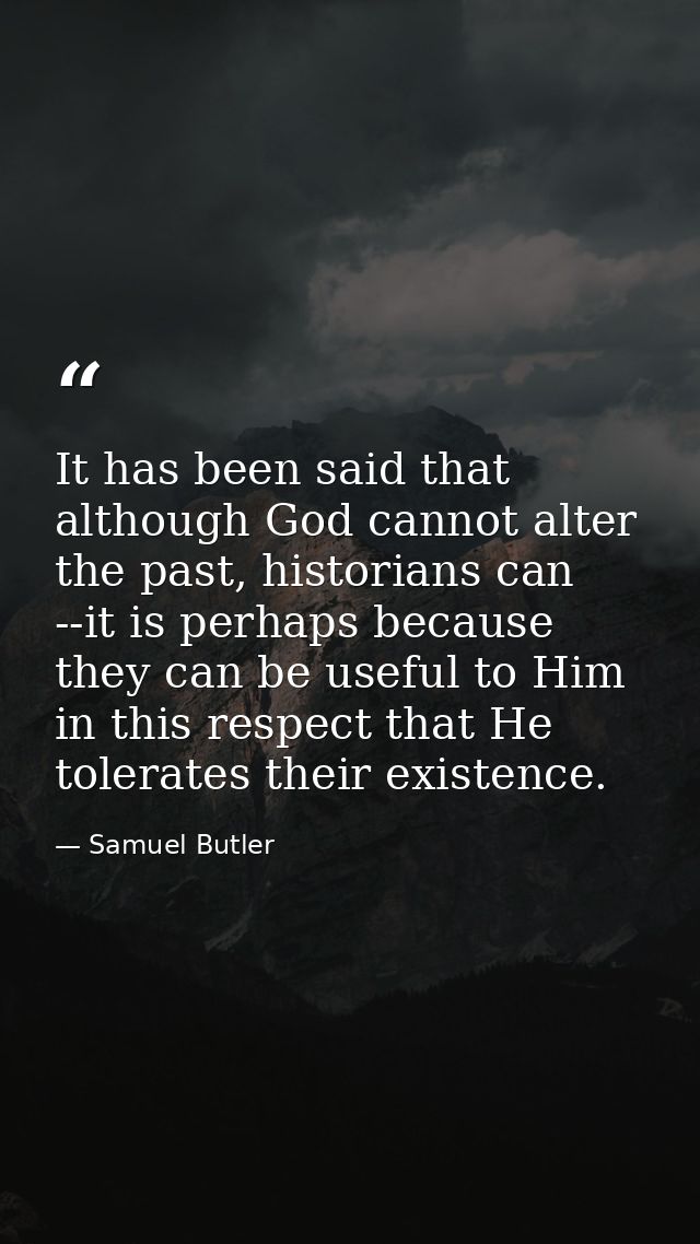 It has been said that although God cannot alter the past, historians can --it is perhaps because they can be useful to H — Samuel Butler