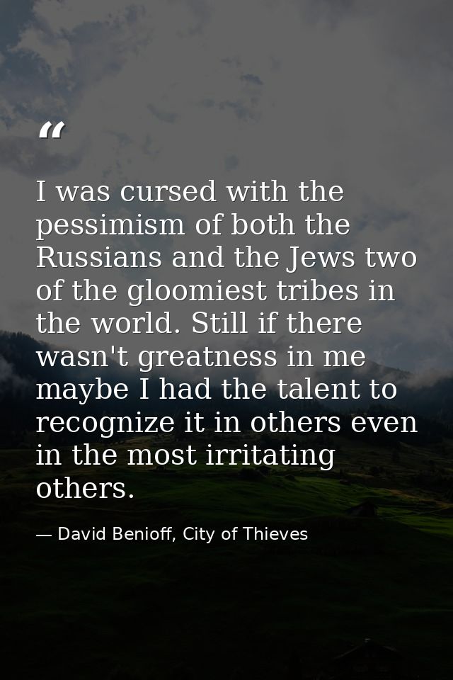 ‎I was cursed with the pessimism of both the Russians and the Jews two of the gloomiest tribes in the world. Still if th — David Benioff, City of Thieves