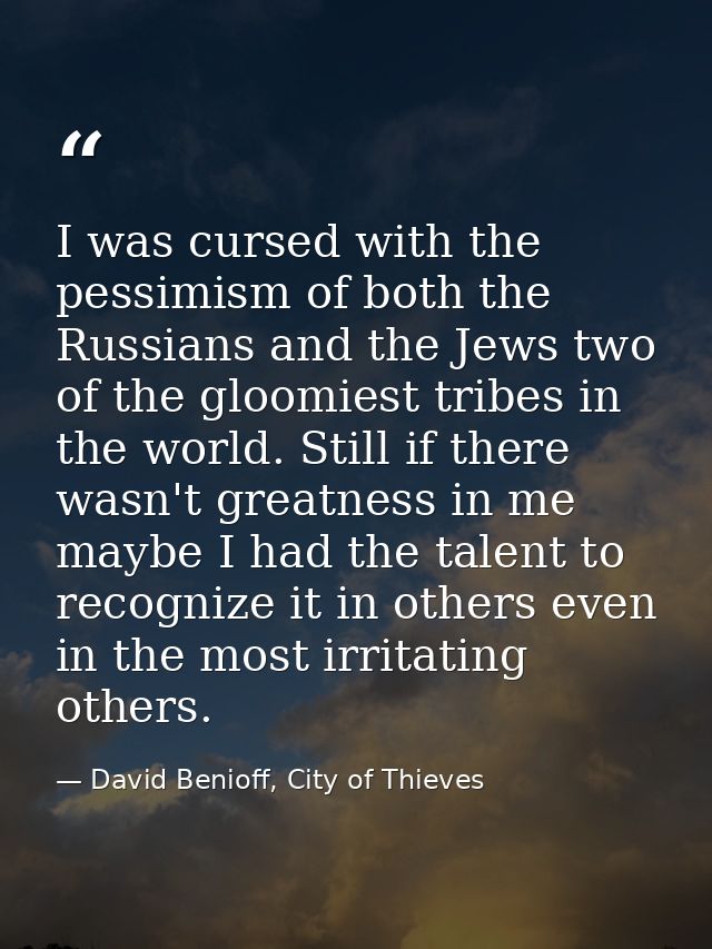 ‎I was cursed with the pessimism of both the Russians and the Jews two of the gloomiest tribes in the world. Still if th — David Benioff, City of Thieves
