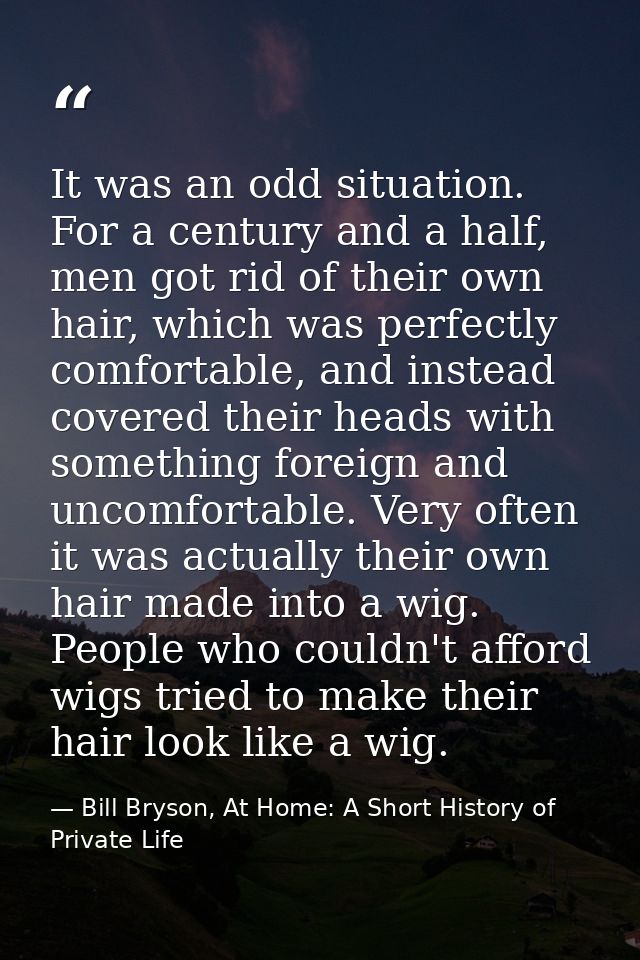 It was an odd situation. For a century and a half, men got rid of their own hair, which was perfectly comfortable, and i — Bill Bryson, At Home: A Short History of Private Life