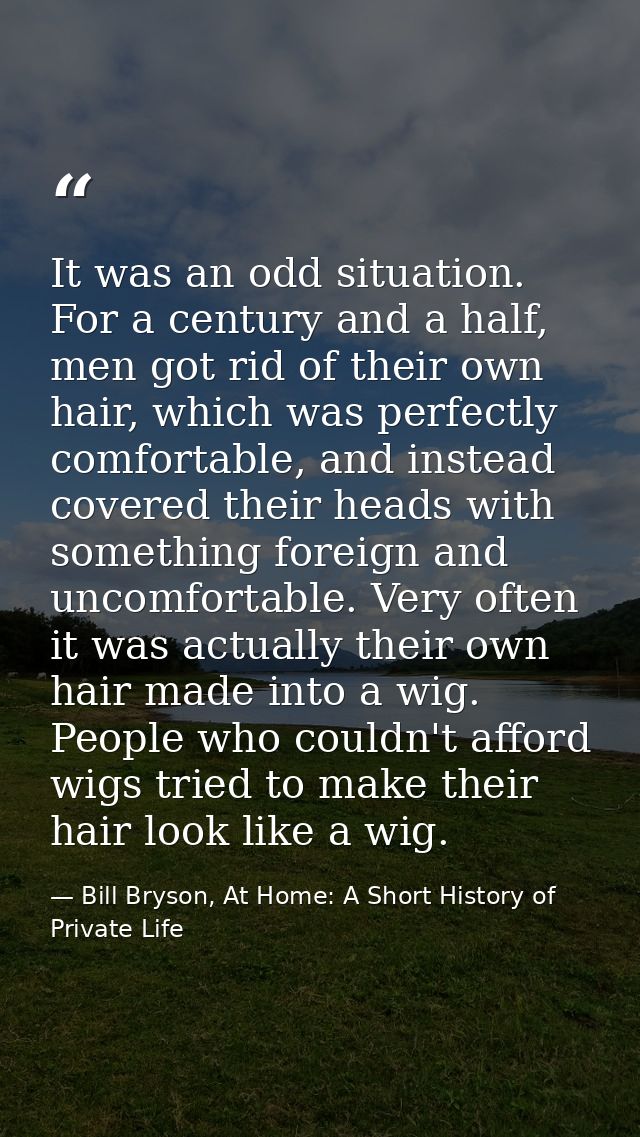 It was an odd situation. For a century and a half, men got rid of their own hair, which was perfectly comfortable, and i — Bill Bryson, At Home: A Short History of Private Life
