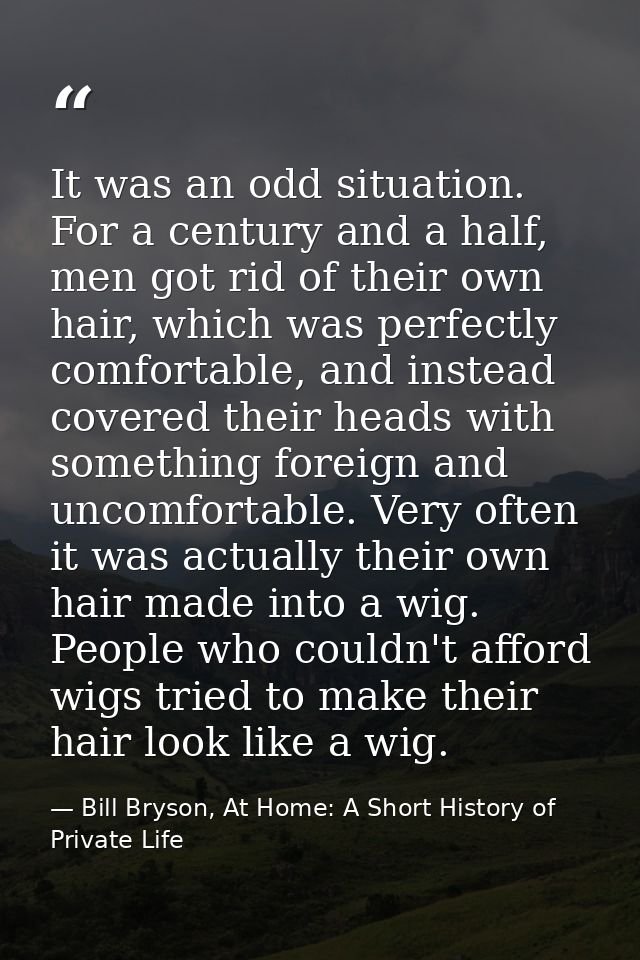 It was an odd situation. For a century and a half, men got rid of their own hair, which was perfectly comfortable, and i — Bill Bryson, At Home: A Short History of Private Life