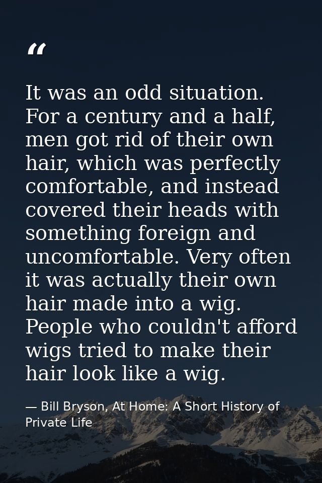 It was an odd situation. For a century and a half, men got rid of their own hair, which was perfectly comfortable, and i — Bill Bryson, At Home: A Short History of Private Life