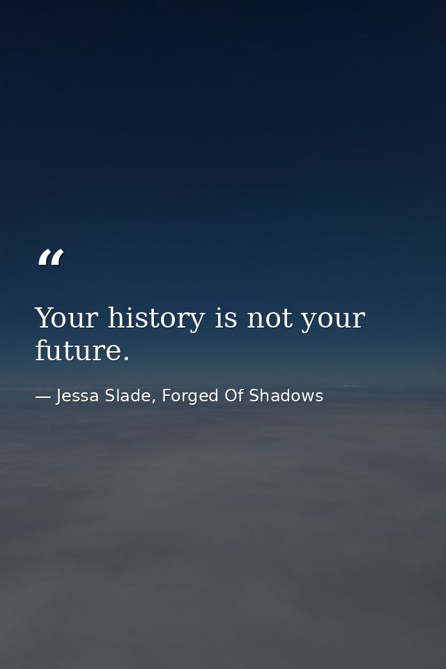 Your history is not your future. — Jessa Slade, Forged Of Shadows