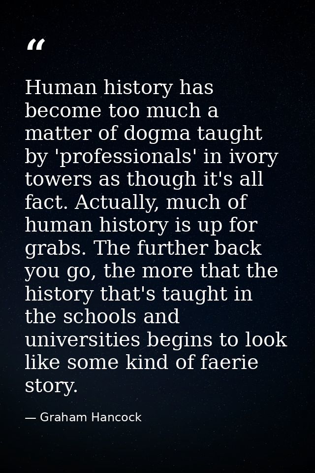 Human history has become too much a matter of dogma taught by 'professionals' in ivory towers as though it's all fact. A — Graham Hancock