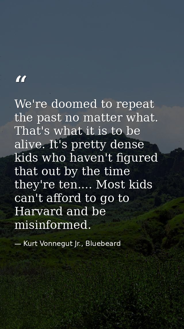 We're doomed to repeat the past no matter what. That's what it is to be alive. It's pretty dense kids who haven't figure — Kurt Vonnegut Jr., Bluebeard