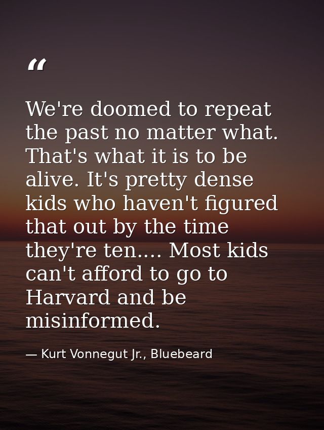 We're doomed to repeat the past no matter what. That's what it is to be alive. It's pretty dense kids who haven't figure — Kurt Vonnegut Jr., Bluebeard