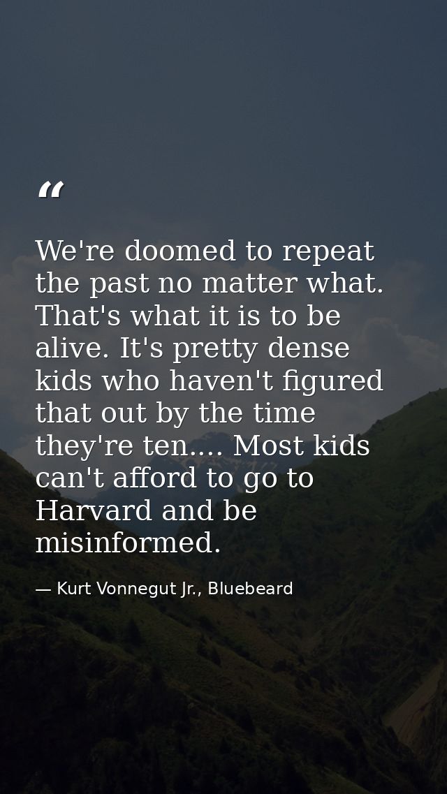 We're doomed to repeat the past no matter what. That's what it is to be alive. It's pretty dense kids who haven't figure — Kurt Vonnegut Jr., Bluebeard