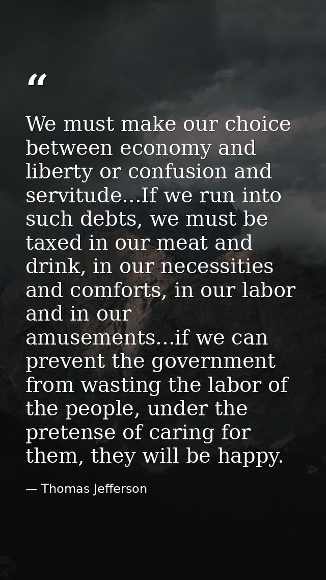‎We must make our choice between economy and liberty or confusion and servitude...If we run into such debts, we must be  — Thomas Jefferson