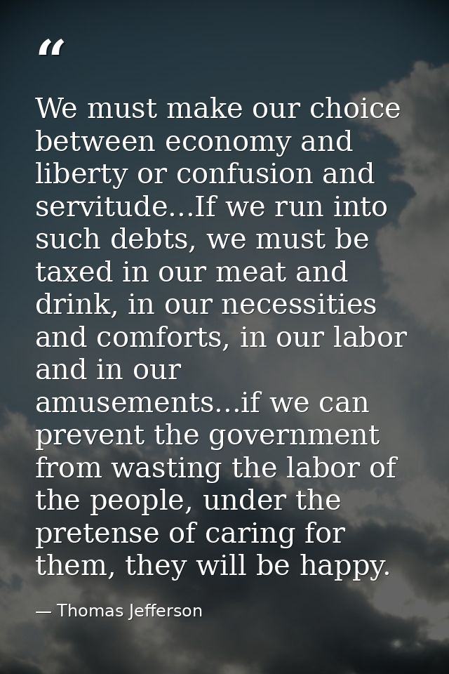 ‎We must make our choice between economy and liberty or confusion and servitude...If we run into such debts, we must be  — Thomas Jefferson