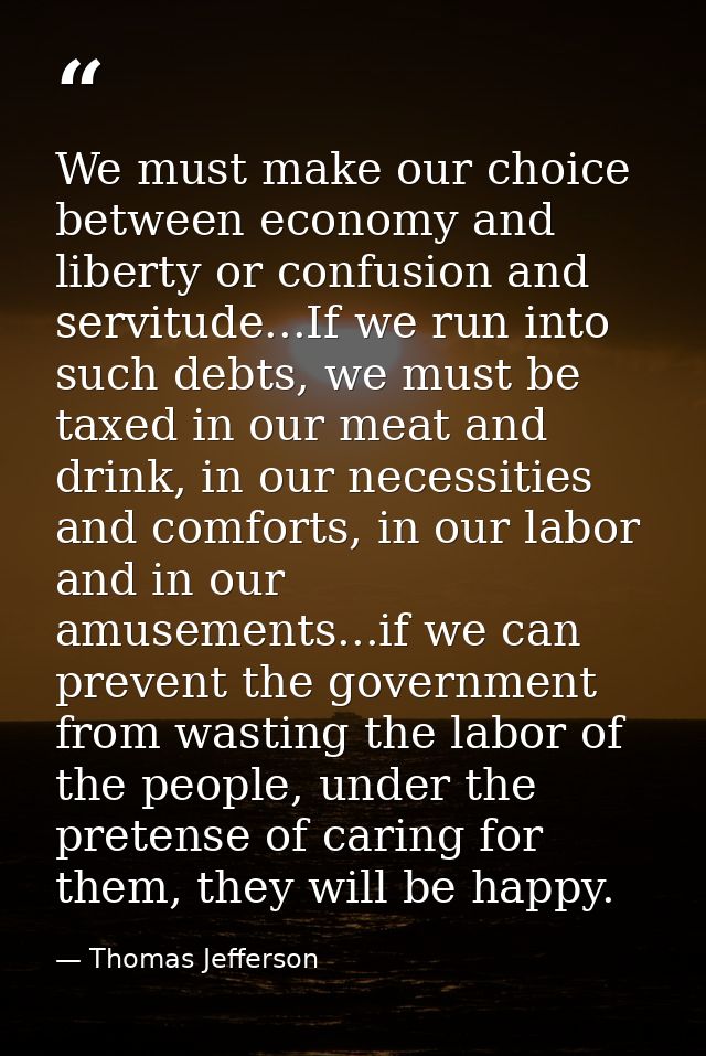 ‎We must make our choice between economy and liberty or confusion and servitude...If we run into such debts, we must be  — Thomas Jefferson