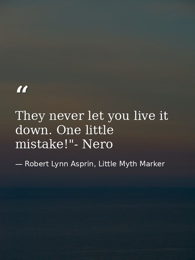 They never let you live it down. One little mistake!"- Nero — Robert Lynn Asprin, Little Myth Marker