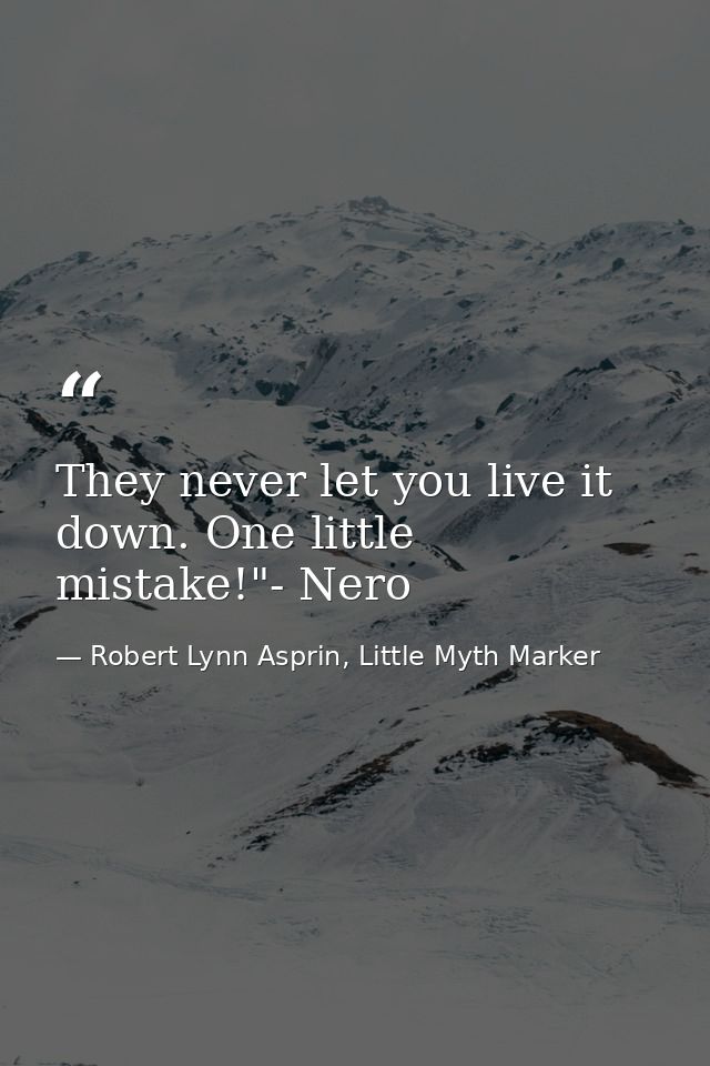 They never let you live it down. One little mistake!"- Nero — Robert Lynn Asprin, Little Myth Marker
