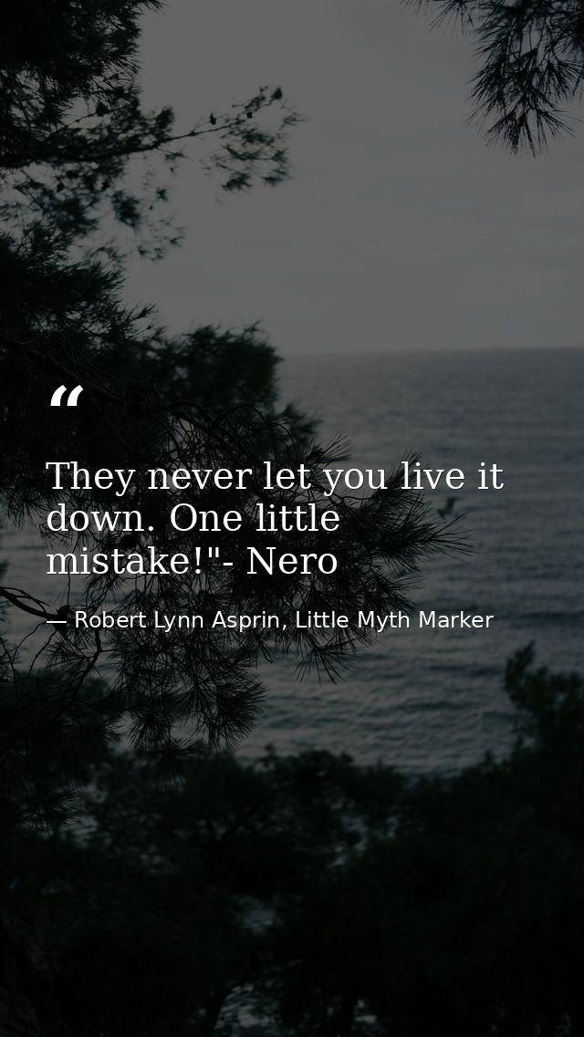 They never let you live it down. One little mistake!"- Nero — Robert Lynn Asprin, Little Myth Marker