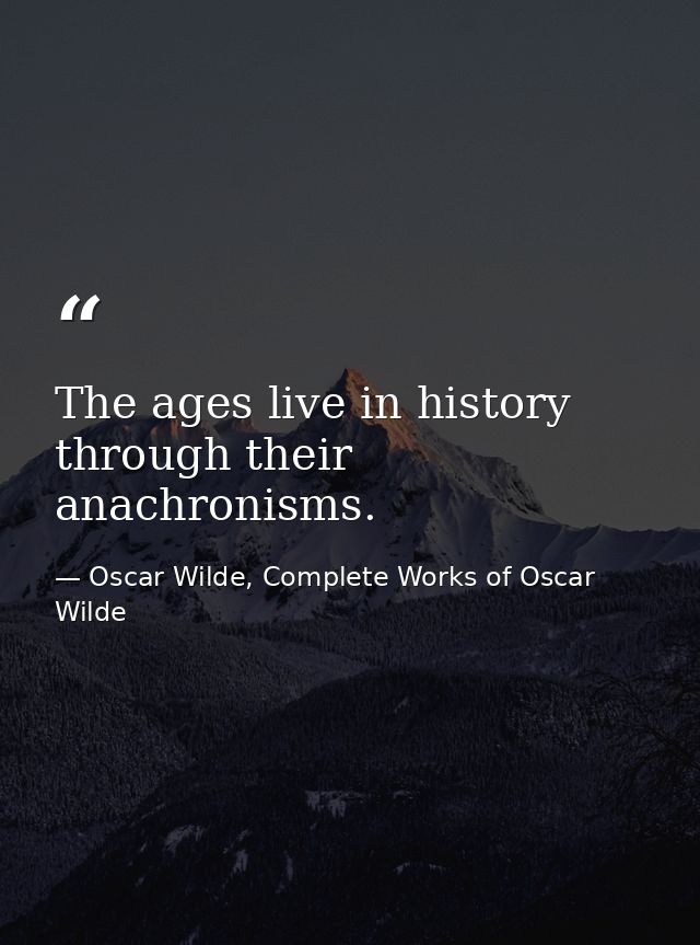 The ages live in history through their anachronisms. — Oscar Wilde, Complete Works of Oscar Wilde