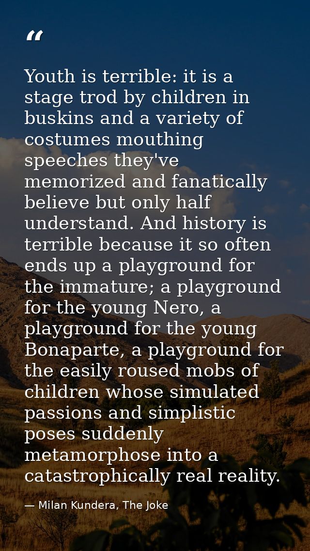 Youth is terrible: it is a stage trod by children in buskins and a variety of costumes mouthing speeches they've memoriz — Milan Kundera, The Joke
