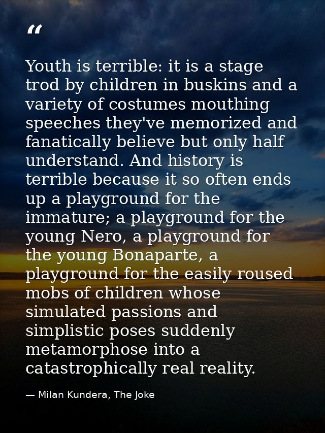 Youth is terrible: it is a stage trod by children in buskins and a variety of costumes mouthing speeches they've memoriz — Milan Kundera, The Joke