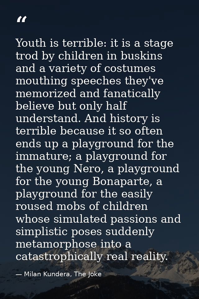 Youth is terrible: it is a stage trod by children in buskins and a variety of costumes mouthing speeches they've memoriz — Milan Kundera, The Joke