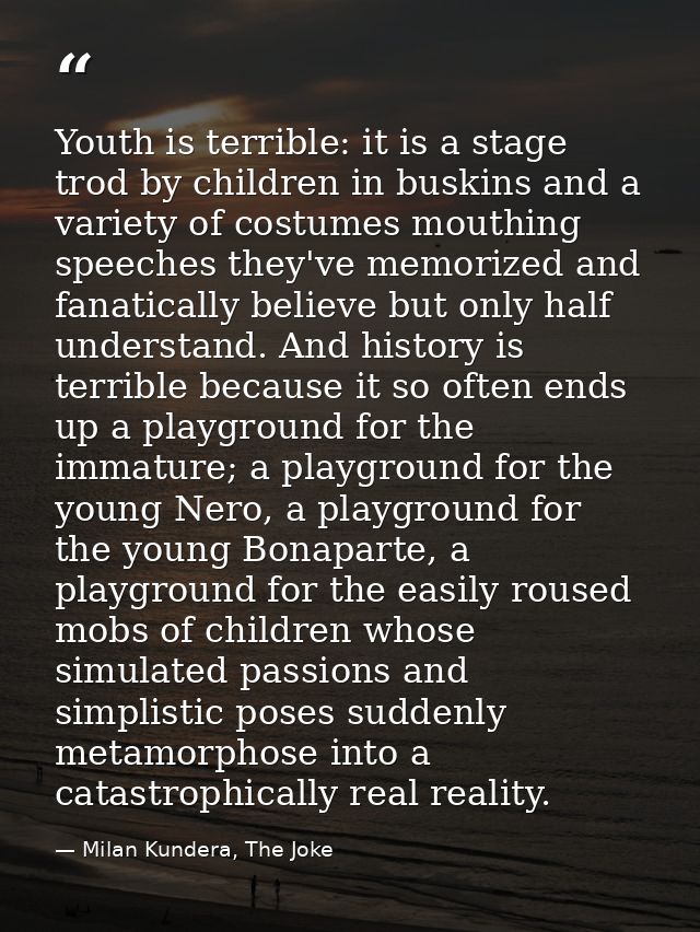 Youth is terrible: it is a stage trod by children in buskins and a variety of costumes mouthing speeches they've memoriz — Milan Kundera, The Joke