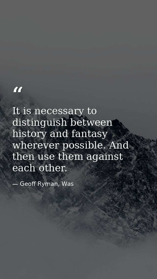 It is necessary to distinguish between history and fantasy wherever possible. And then use them against each other. — Geoff Ryman, Was