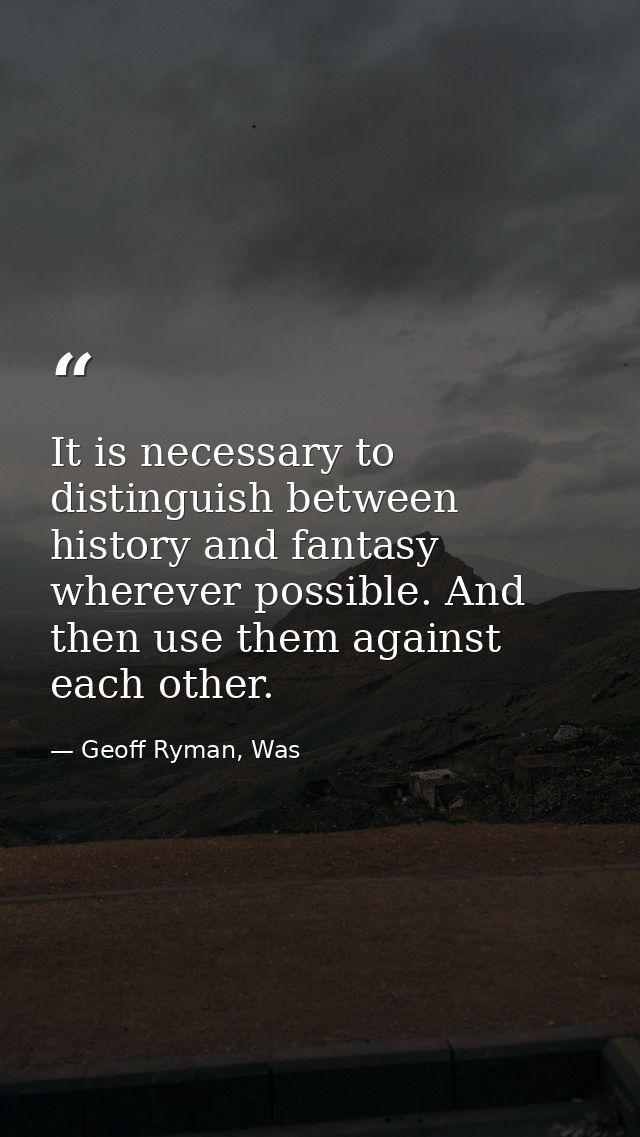It is necessary to distinguish between history and fantasy wherever possible. And then use them against each other. — Geoff Ryman, Was