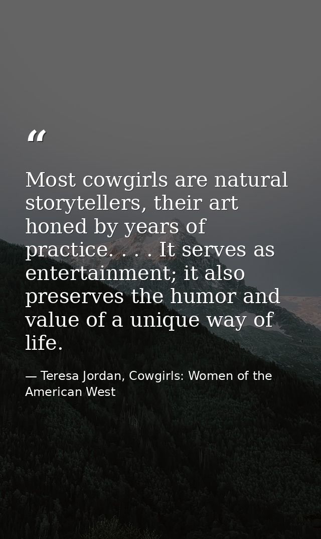 Most cowgirls are natural storytellers, their art honed by years of practice. . . . It serves as entertainment; it also  — Teresa Jordan, Cowgirls: Women of the American West