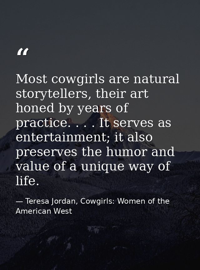Most cowgirls are natural storytellers, their art honed by years of practice. . . . It serves as entertainment; it also  — Teresa Jordan, Cowgirls: Women of the American West