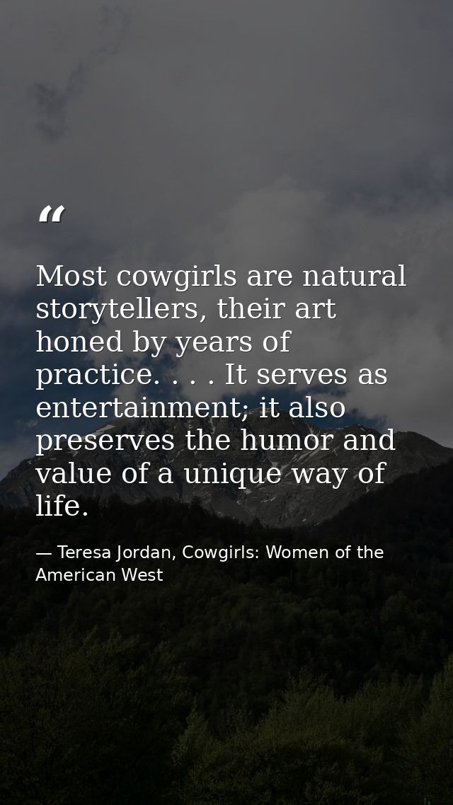 Most cowgirls are natural storytellers, their art honed by years of practice. . . . It serves as entertainment; it also  — Teresa Jordan, Cowgirls: Women of the American West