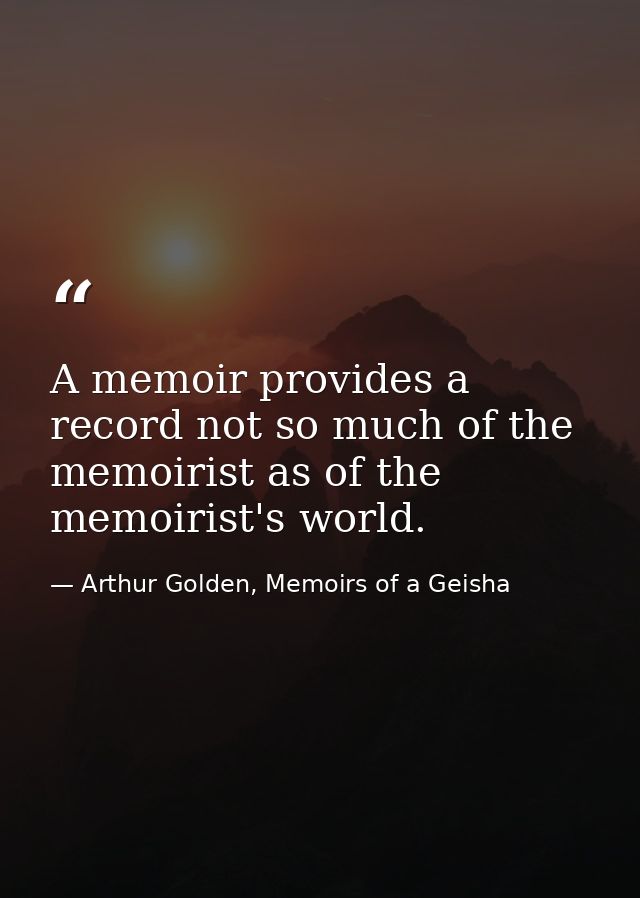 A memoir provides a record not so much of the memoirist as of the memoirist's world. — Arthur Golden, Memoirs of a Geisha