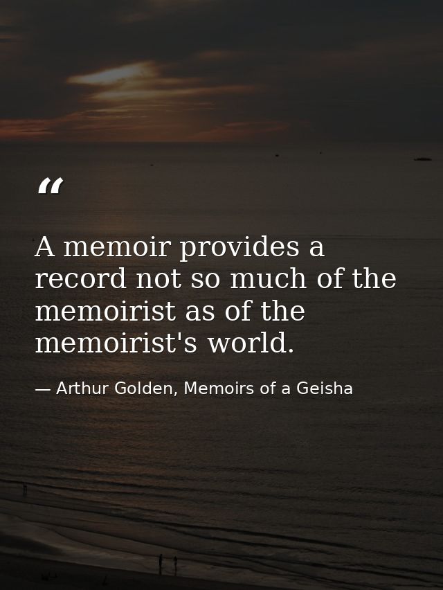 A memoir provides a record not so much of the memoirist as of the memoirist's world. — Arthur Golden, Memoirs of a Geisha