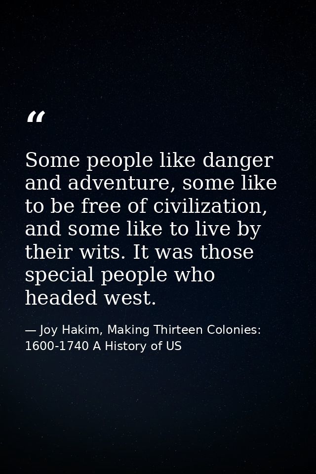 Some people like danger and adventure, some like to be free of civilization, and some like to live by their wits. It was — Joy Hakim, Making Thirteen Colonies: 1600-1740 A History of US