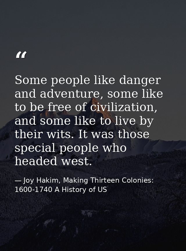 Some people like danger and adventure, some like to be free of civilization, and some like to live by their wits. It was — Joy Hakim, Making Thirteen Colonies: 1600-1740 A History of US