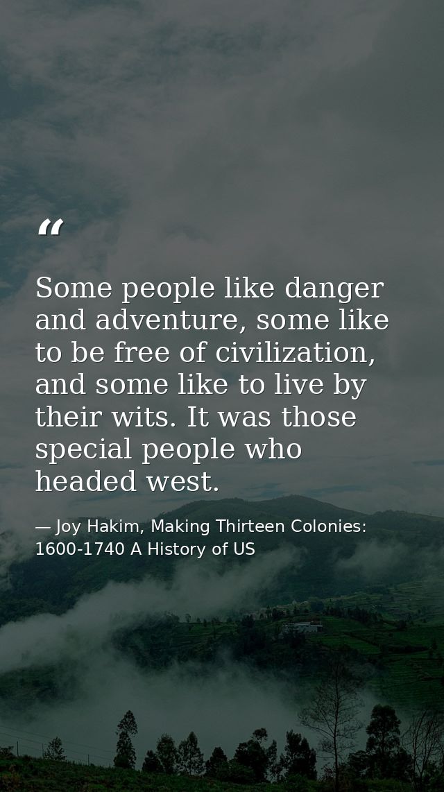 Some people like danger and adventure, some like to be free of civilization, and some like to live by their wits. It was — Joy Hakim, Making Thirteen Colonies: 1600-1740 A History of US