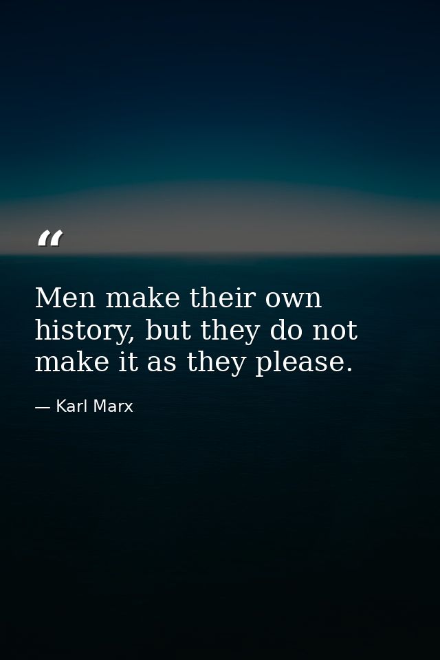 Men make their own history, but they do not make it as they please. — Karl Marx