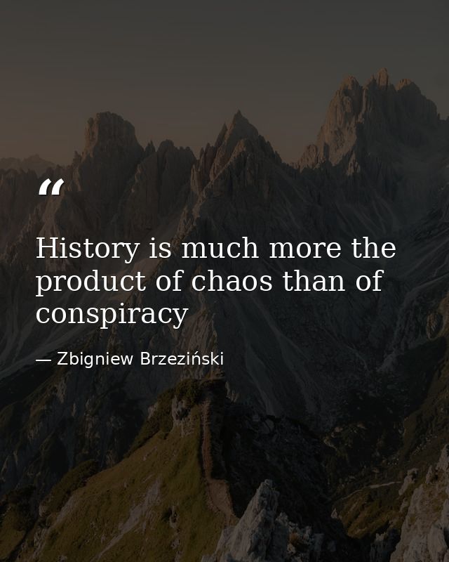 History is much more the product of chaos than of conspiracy — Zbigniew Brzeziński