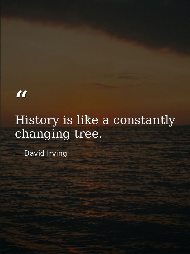 History is like a constantly changing tree. — David Irving