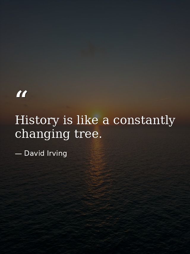 History is like a constantly changing tree. — David Irving