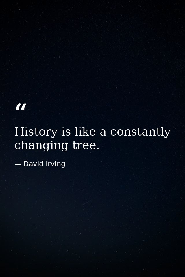 History is like a constantly changing tree. — David Irving