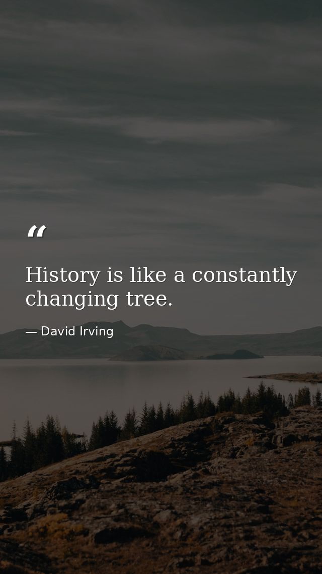 History is like a constantly changing tree. — David Irving