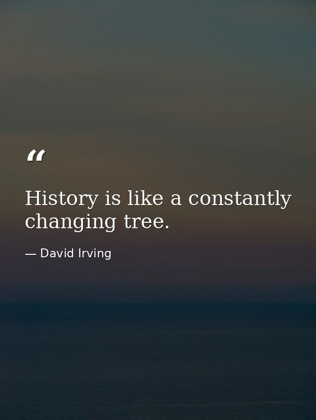 History is like a constantly changing tree. — David Irving