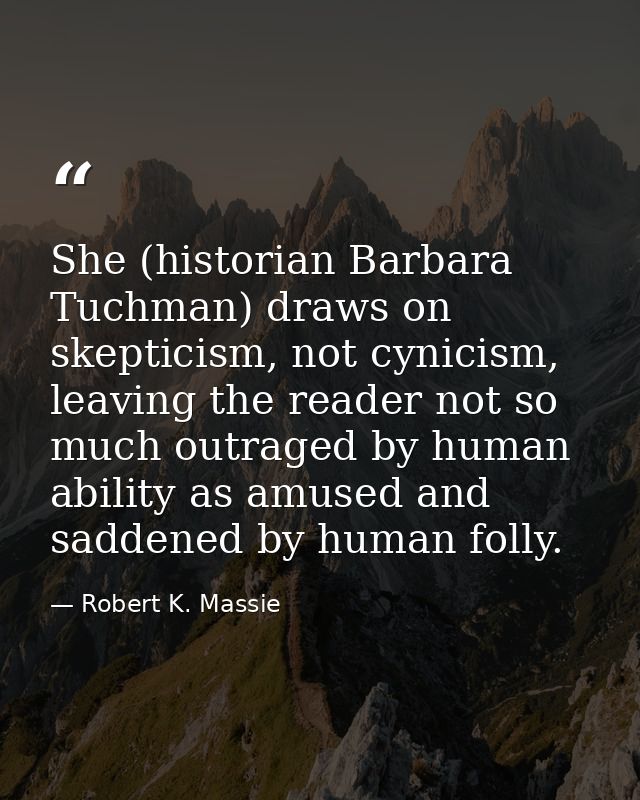 She (historian Barbara Tuchman) draws on skepticism, not cynicism, leaving the reader not so much outraged by human abil — Robert K. Massie