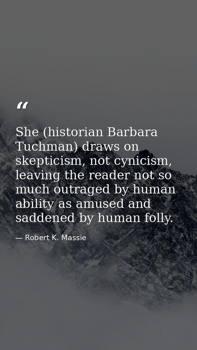 She (historian Barbara Tuchman) draws on skepticism, not cynicism, leaving the reader not so much outraged by human abil — Robert K. Massie