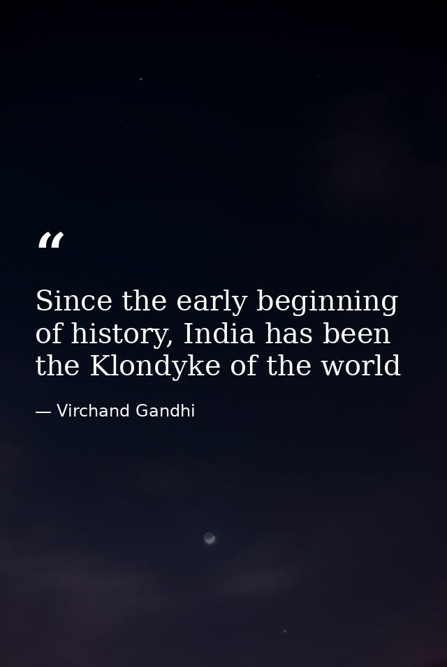 Since the early beginning of history, India has been the Klondyke of the world — Virchand Gandhi